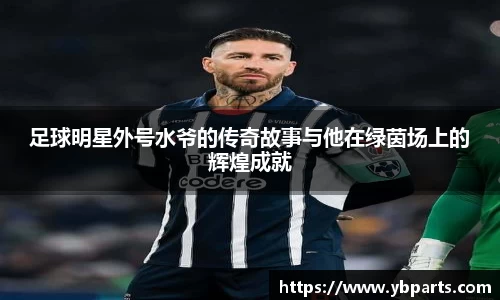 足球明星外号水爷的传奇故事与他在绿茵场上的辉煌成就